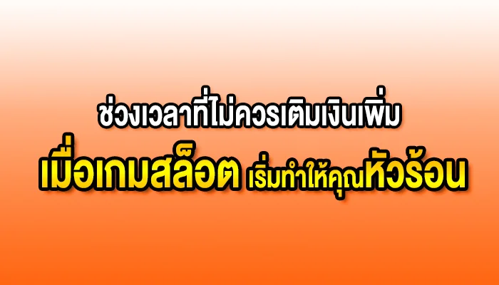 ช่วงเวลาที่ไม่ควรเติมเงินเพิ่ม: เมื่อเกมสล็อตเริ่มทำให้คุณหัวร้อน